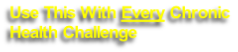 Use This With Every Chronic
Health Challenge
