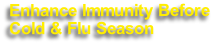 Enhance Immunity Before
Cold & Flu Season
