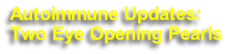 Autoimmune Updates:
Two Eye Opening Pearls