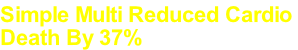 Simple Multi Reduced Cardio
Death By 37%
