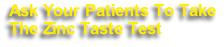 Ask Your Patients To Take
The Zinc Taste Test 
