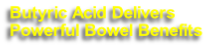 Butyric Acid Delivers
Powerful Bowel Benefits