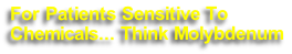 For Patients Sensitive To 
Chemicals... Think Molybdenum