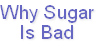 Why Sugar
Is Bad