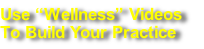Use “Wellness” Videos 
To Build Your Practice