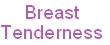 Breast
Tenderness