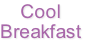 Cool
Breakfast
