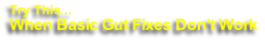 Try This... 
When Basic Gut Fixes Don’t Work