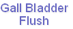 Gall Bladder
Flush