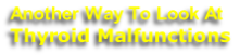 Another Way To Look At
Thyroid Malfunctions