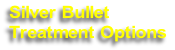 Silver Bullet 
Treatment Options
