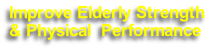 Improve Elderly Strength 
& Physical  Performance