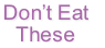 Don’t Eat 
These
