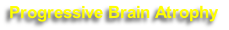 Progressive Brain Atrophy 