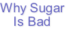 Why Sugar
Is Bad
