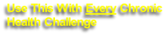 Use This With Every Chronic
Health Challenge
