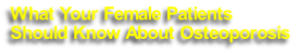 What Your Female Patients 
Should Know About Osteoporosis