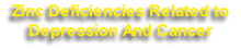 Zinc Deficiencies Related to 
Depression And Cancer
