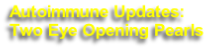 Autoimmune Updates:
Two Eye Opening Pearls
