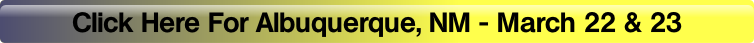 Click Here For Albuquerque, NM - March 22 & 23.