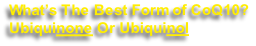 What’s The Best Form of CoQ10?
Ubiquinone Or Ubiquinol
