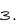 3.
