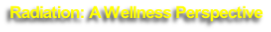 Radiation: A Wellness Perspective
