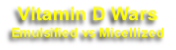 Vitamin D Wars
Emulsified vs Micellized