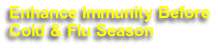 Enhance Immunity Before
Cold & Flu Season