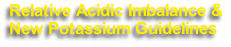 Relative Acidic Imbalance &
New Potassium Guidelines

