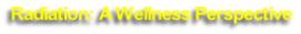 Radiation: A Wellness Perspective
