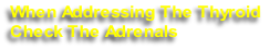 When Addressing The Thyroid
Check The Adrenals
