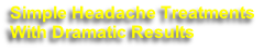 Simple Headache Treatments
With Dramatic Results