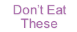 Don’t Eat
These
