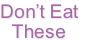 Don’t Eat
These
