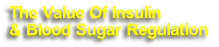 The Value Of Insulin 
& Blood Sugar Regulation 