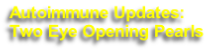 Autoimmune Updates:
Two Eye Opening Pearls