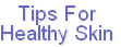 Tips For
Healthy Skin