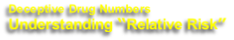Deceptive Drug Numbers 
Understanding “Relative Risk”