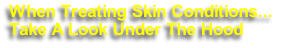 When Treating Skin Conditions...
Take A Look Under The Hood
