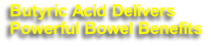 Butyric Acid Delivers
Powerful Bowel Benefits
